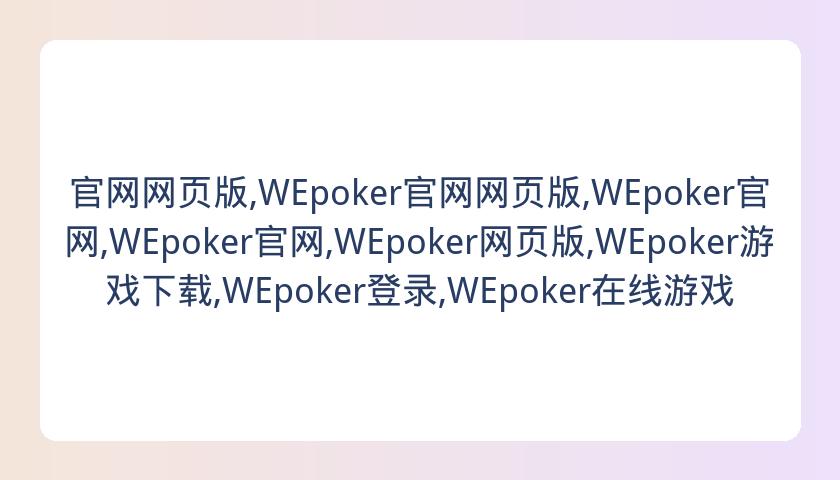 官网网页版,WEpoker官网网页版,WEpoker官网,WEpoker官网,WEpoker网页版,WEpoker游戏下载,WEpoker登录,WEpoker在线游戏